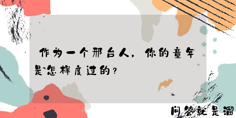 作为一个邢台人，你的童年是怎样度过的？