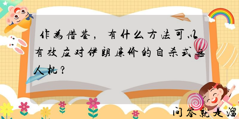 作为借鉴，有什么方法可以有效应对伊朗廉价的自杀式无人机？