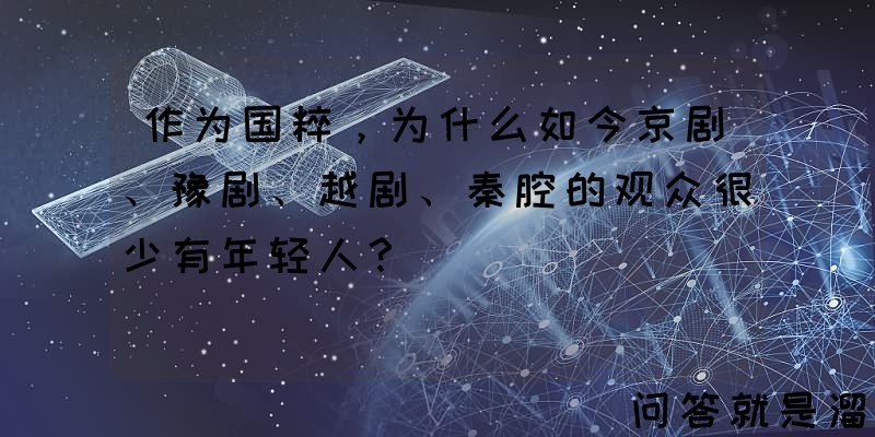 作为国粹，为什么如今京剧、豫剧、越剧、秦腔的观众很少有年轻人？