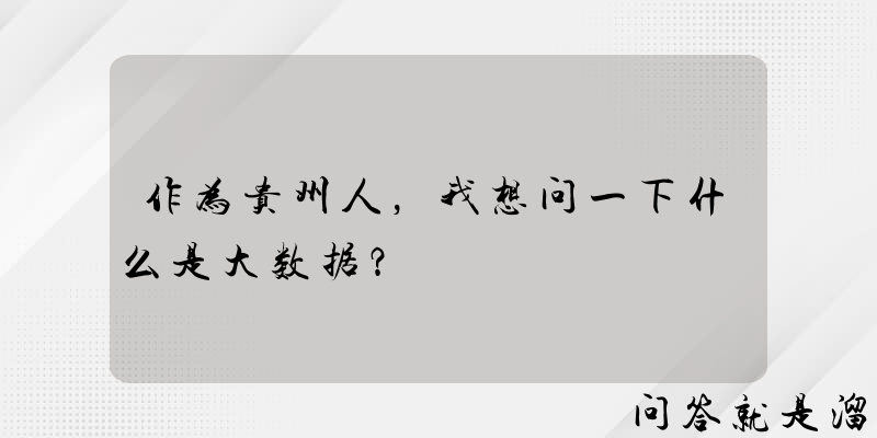 作为贵州人，我想问一下什么是大数据？