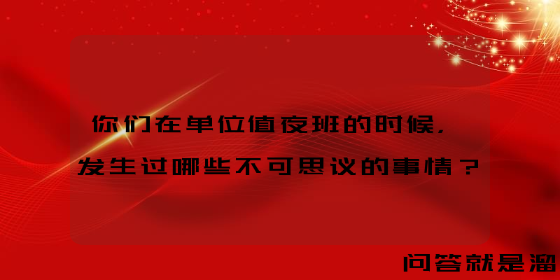 你们在单位值夜班的时候，发生过哪些不可思议的事情？