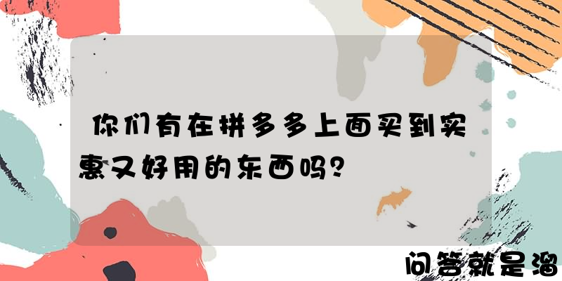 你们有在拼多多上面买到实惠又好用的东西吗？