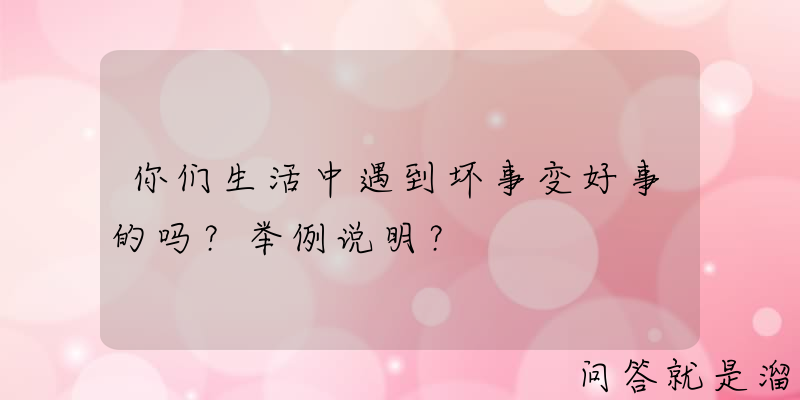 你们生活中遇到坏事变好事的吗？举例说明？