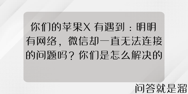 你们的苹果X有遇到：明明有网络，微信却一直无法连接的问题吗？你们是怎么解决的？