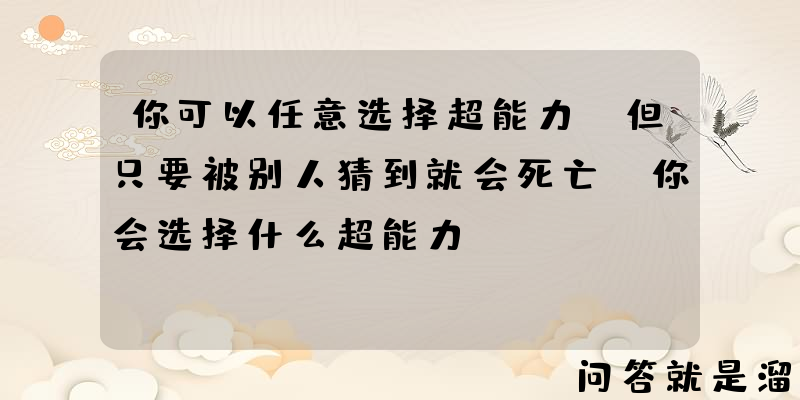 你可以任意选择超能力，但只要被别人猜到就会死亡，你会选择什么超能力？