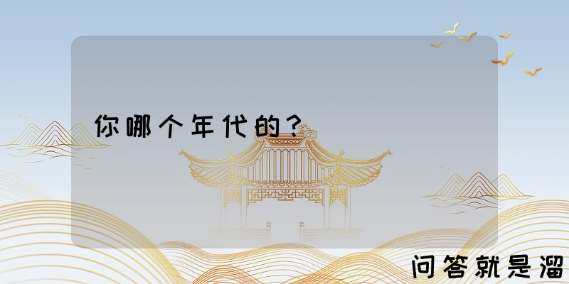 你哪个年代的？