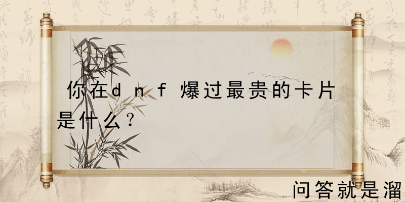 你在dnf爆过最贵的卡片是什么？