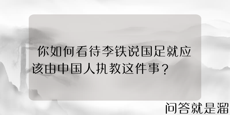 你如何看待李铁说国足就应该由中国人执教这件事？