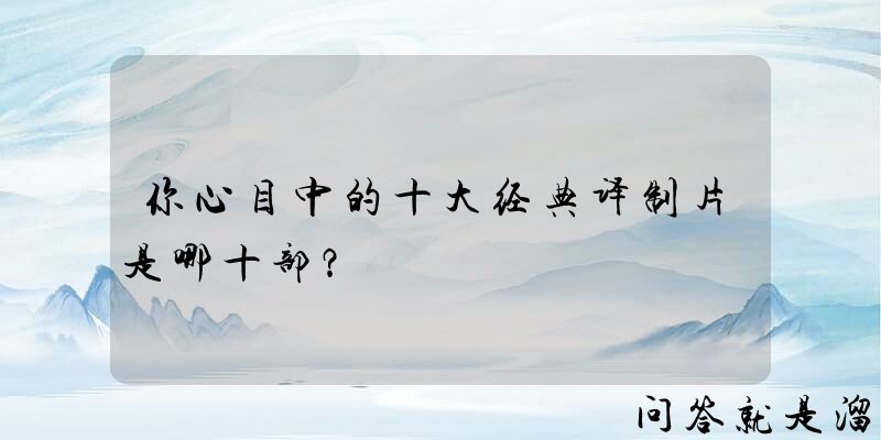 你心目中的十大经典译制片是哪十部？