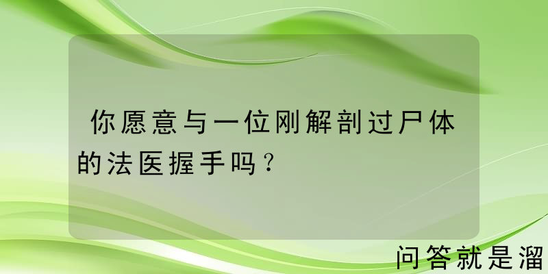 你愿意与一位刚解剖过尸体的法医握手吗？