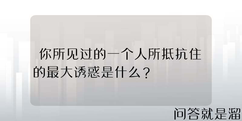 你所见过的一个人所抵抗住的最大诱惑是什么？