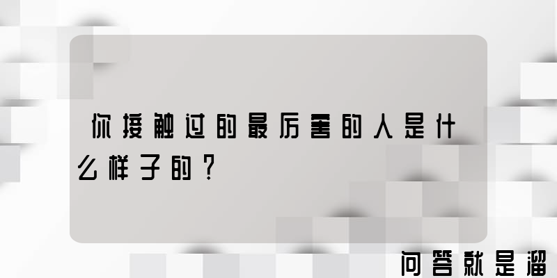 你接触过的最厉害的人是什么样子的？