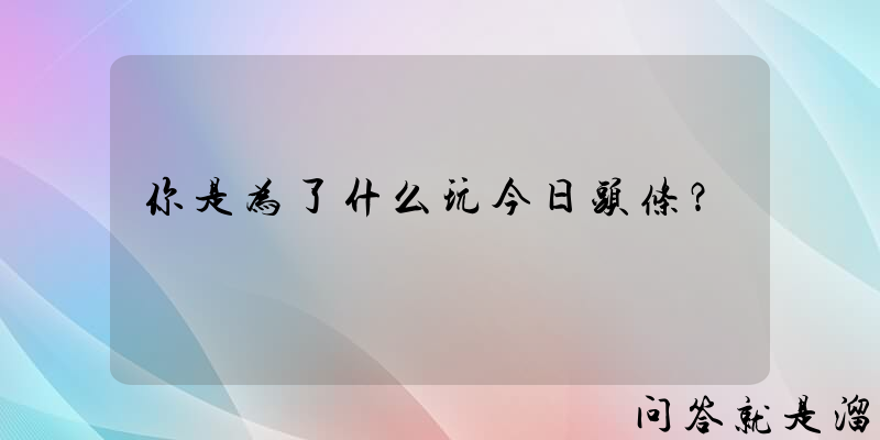 你是为了什么玩今日头条？