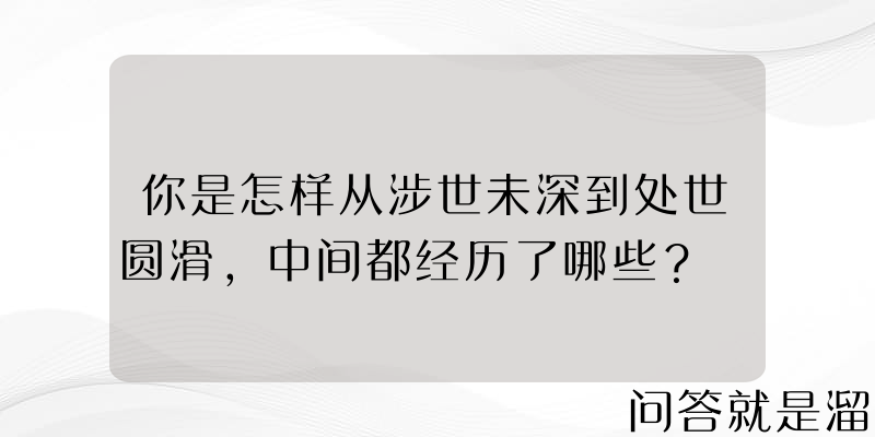 你是怎样从涉世未深到处世圆滑，中间都经历了哪些？