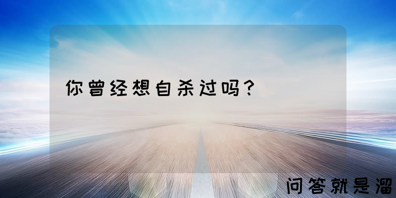 你曾经想自杀过吗？