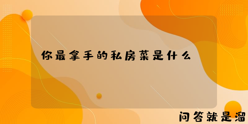 你最拿手的私房菜是什么？