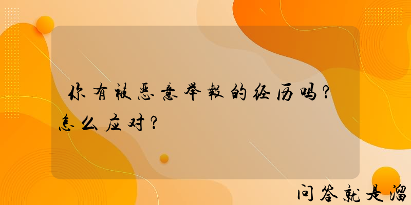 你有被恶意举报的经历吗？怎么应对？