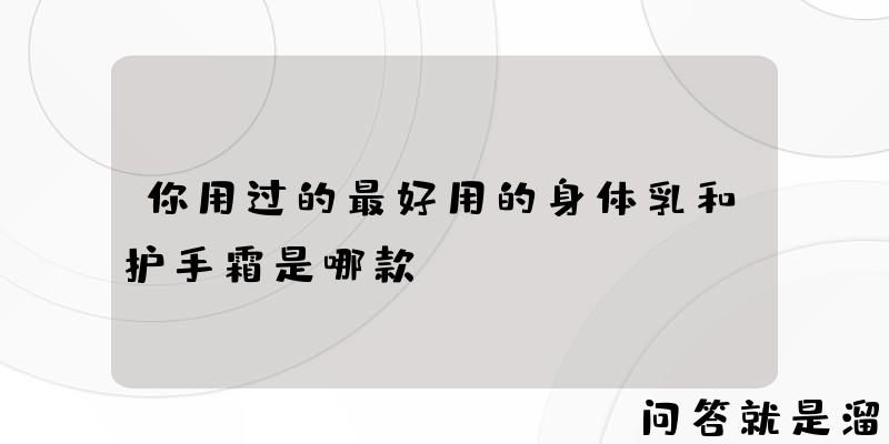 你用过的最好用的身体乳和护手霜是哪款？