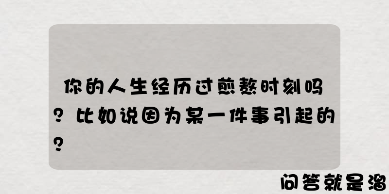 你的人生经历过煎熬时刻吗？比如说因为某一件事引起的？