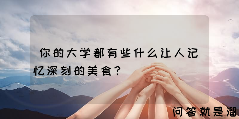 你的大学都有些什么让人记忆深刻的美食？