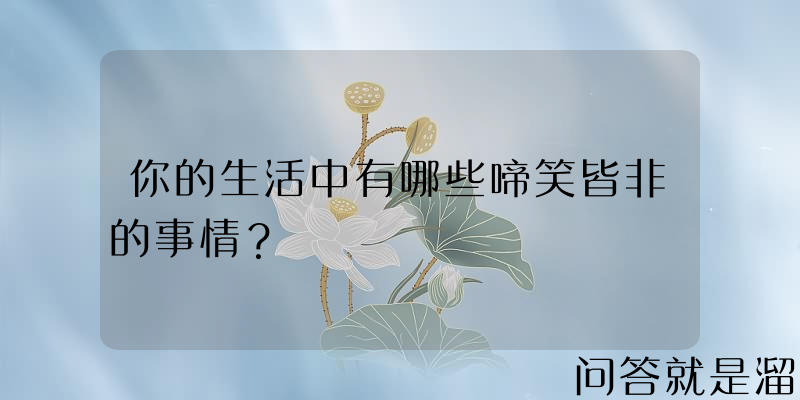 你的生活中有哪些啼笑皆非的事情？