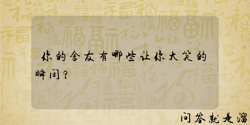 你的舍友有哪些让你大笑的瞬间？