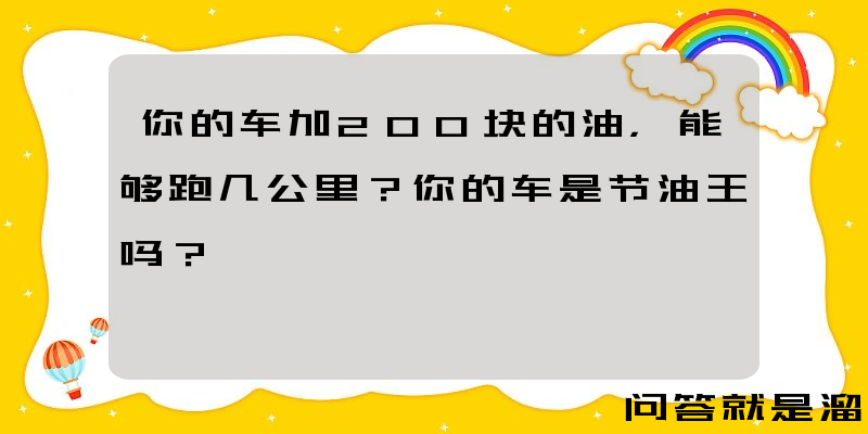 你的车加200块的油，能够跑几公里？你的车是节油王吗？