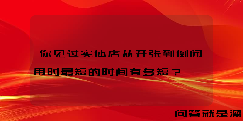 你见过实体店从开张到倒闭用时最短的时间有多短？