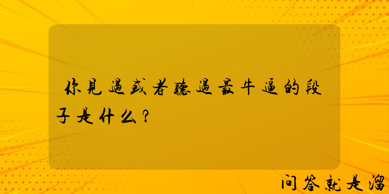 你见过或者听过最牛逼的段子是什么？