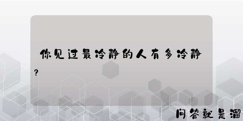 你见过最冷静的人有多冷静？