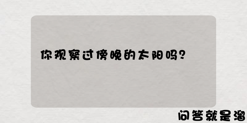 你观察过傍晚的太阳吗？