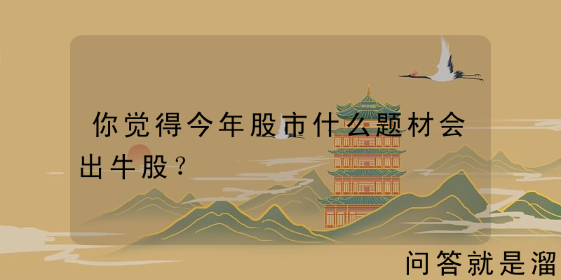 你觉得今年股市什么题材会出牛股？