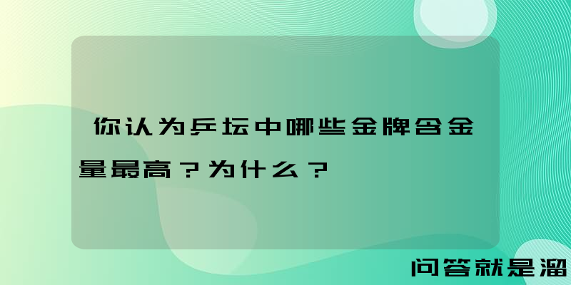 你认为乒坛中哪些金牌含金量最高？为什么？