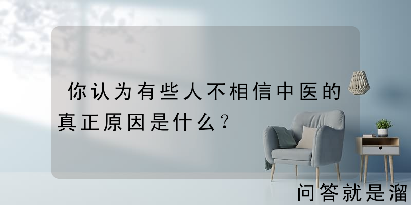 你认为有些人不相信中医的真正原因是什么？