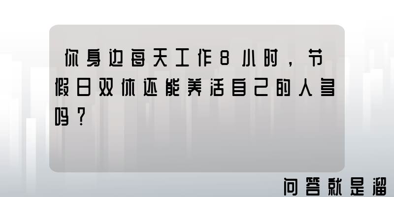 你身边每天工作8小时，节假日双休还能养活自己的人多吗？