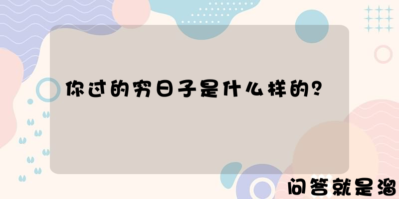 你过的穷日子是什么样的？