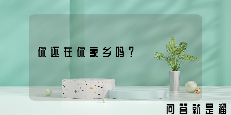 你还在你家乡吗？