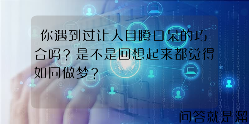 你遇到过让人目瞪口呆的巧合吗？是不是回想起来都觉得如同做梦？