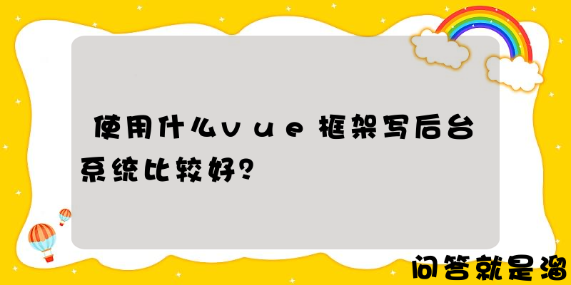 使用什么vue框架写后台系统比较好？