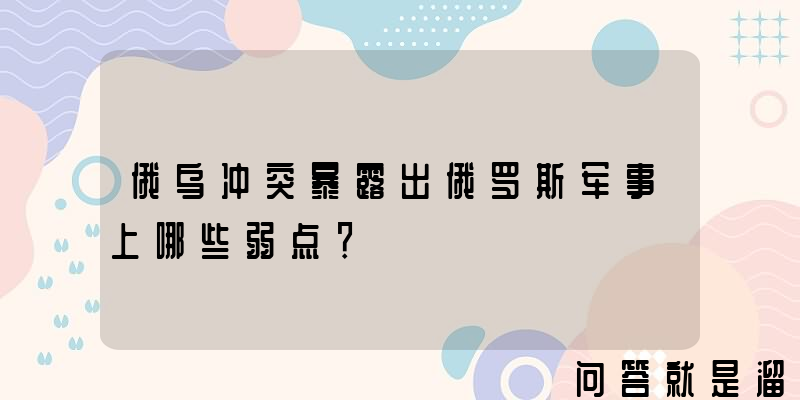 俄乌冲突暴露出俄罗斯军事上哪些弱点？