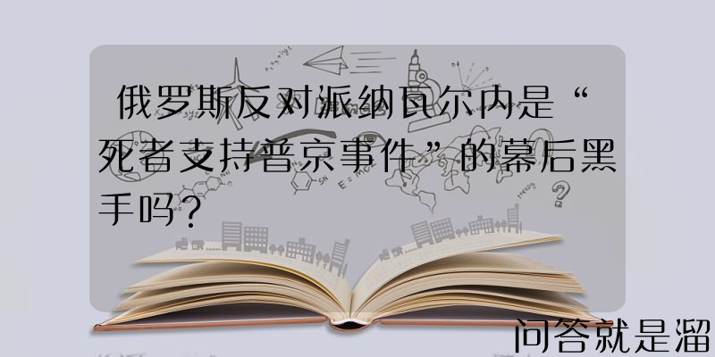 俄罗斯反对派纳瓦尔内是“死者支持普京事件”的幕后黑手吗？