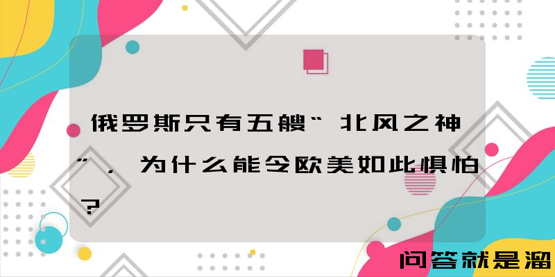 俄罗斯只有五艘“北风之神”，为什么能令欧美如此惧怕？