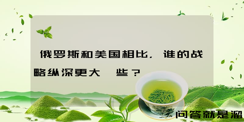 俄罗斯和美国相比，谁的战略纵深更大一些？