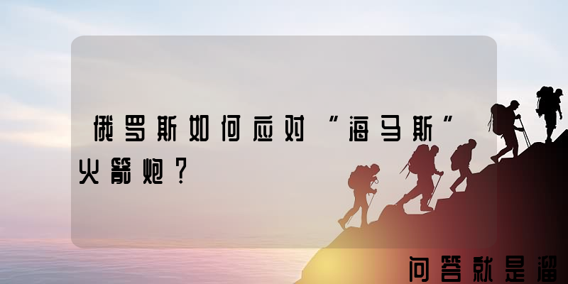 俄罗斯如何应对“海马斯”火箭炮？