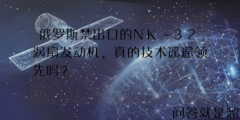 俄罗斯禁出口的NK-32涡扇发动机，真的技术遥遥领先吗？