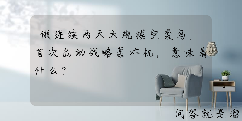 俄连续两天大规模空袭乌，首次出动战略轰炸机，意味着什么？