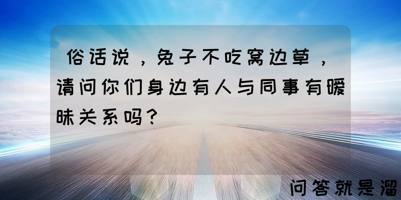 俗话说，兔子不吃窝边草，请问你们身边有人与同事有暧昧关系吗？