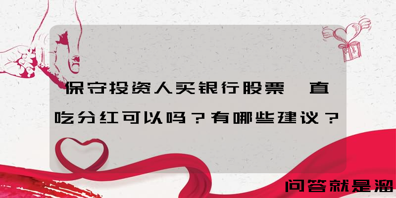 保守投资人买银行股票一直吃分红可以吗？有哪些建议？