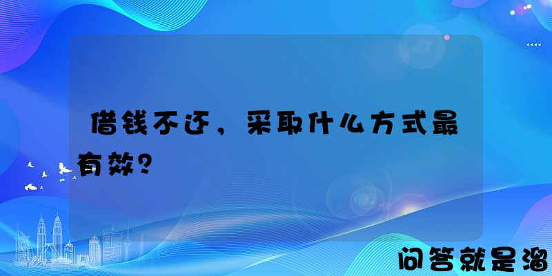 借钱不还，采取什么方式最有效？