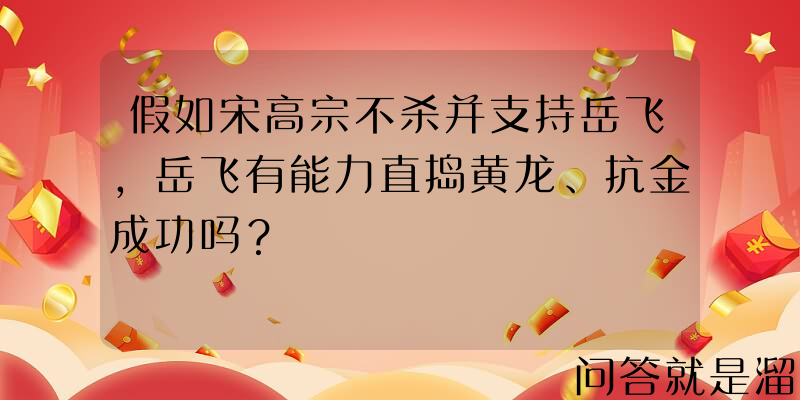 假如宋高宗不杀并支持岳飞，岳飞有能力直捣黄龙、抗金成功吗？